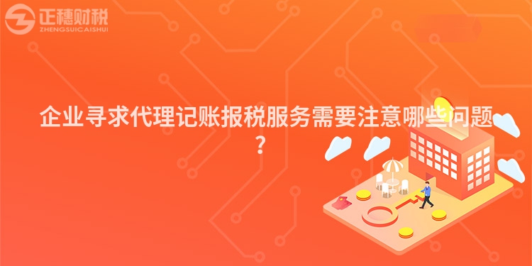 企業尋求代理記賬報稅服務需要注意哪些問題？