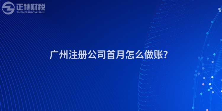 廣州注冊公司首月怎么做賬？