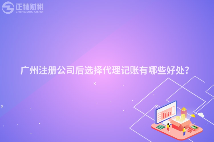 廣州注冊公司后選擇代理記賬有哪些好處？