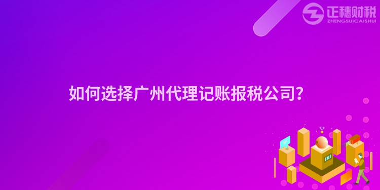 如何選擇廣州代理記賬報稅公司？