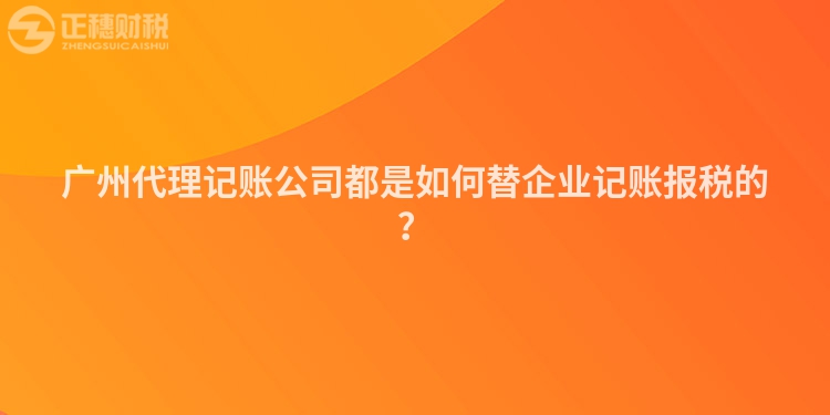 廣州代理記賬公司都是如何替企業記賬報稅的？