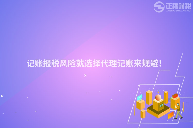 記賬報稅風險就選擇代理記賬來規避！