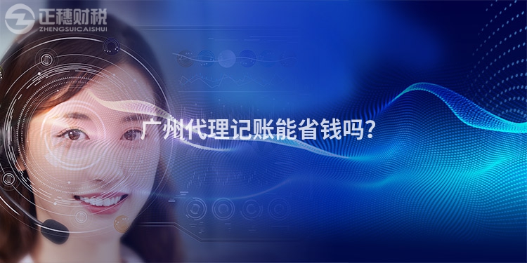 廣州代理記賬能省錢嗎？
