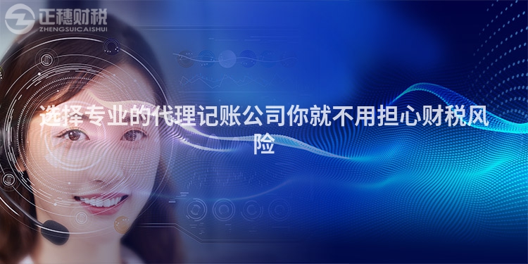 選擇專業的代理記賬公司你就不用擔心財稅風險