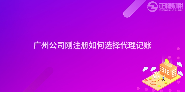廣州公司剛注冊如何選擇代理記賬