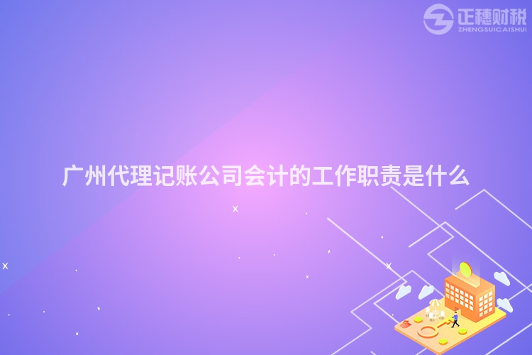 廣州代理記賬公司會計的工作職責是什么