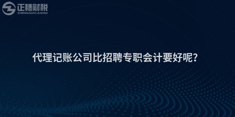 代理記賬公司比招聘專職會計要好呢？