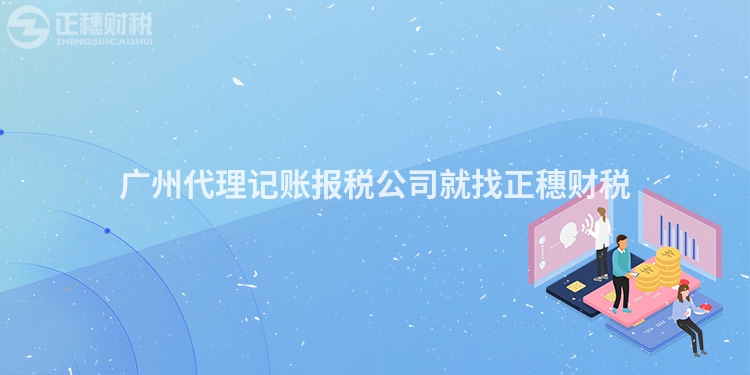 廣州代理記賬報稅公司就找正穗財稅