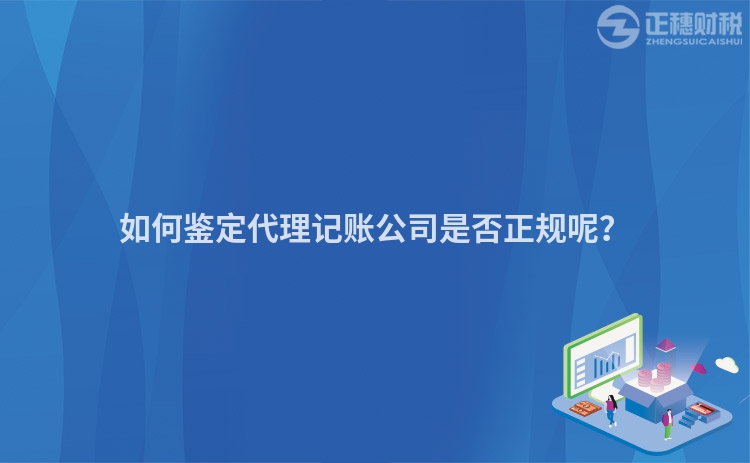 如何鑒定代理記賬公司是否正規呢？