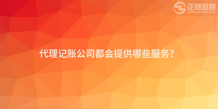 代理記賬公司都會(huì)提供哪些服務(wù)？