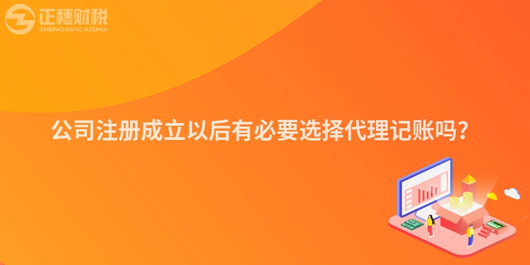 公司注冊成立以后有必要選擇代理記賬嗎？
