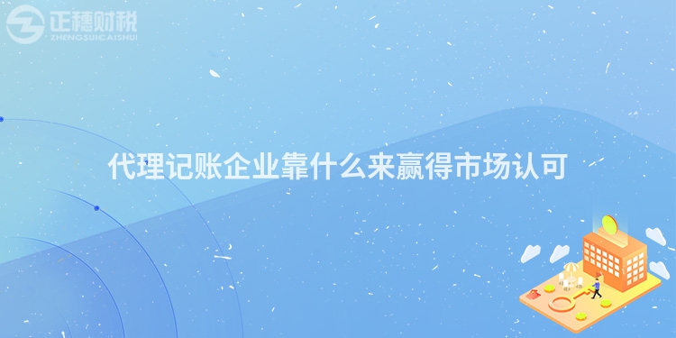 代理記賬企業靠什么來贏得市場認可