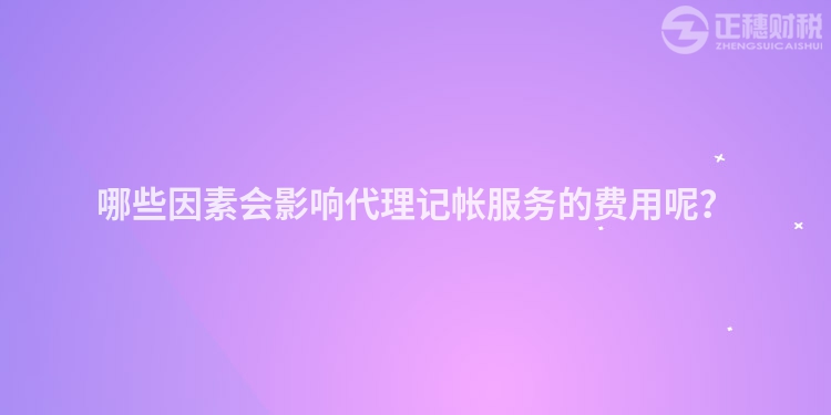 哪些因素會(huì)影響代理記帳服務(wù)的費(fèi)用呢？