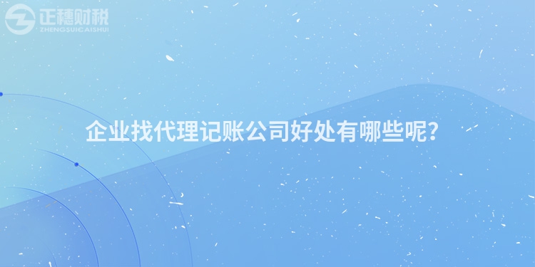 企業找代理記賬公司好處有哪些呢？