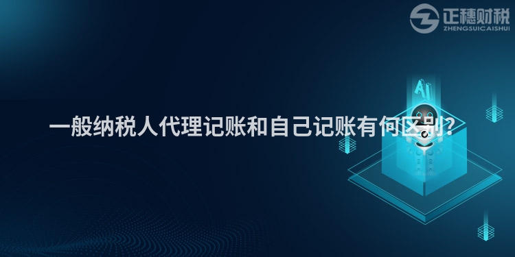 一般納稅人代理記賬和自己記賬有何區別？
