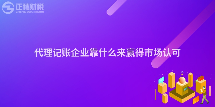 代理記賬企業(yè)靠什么來贏得市場認(rèn)可