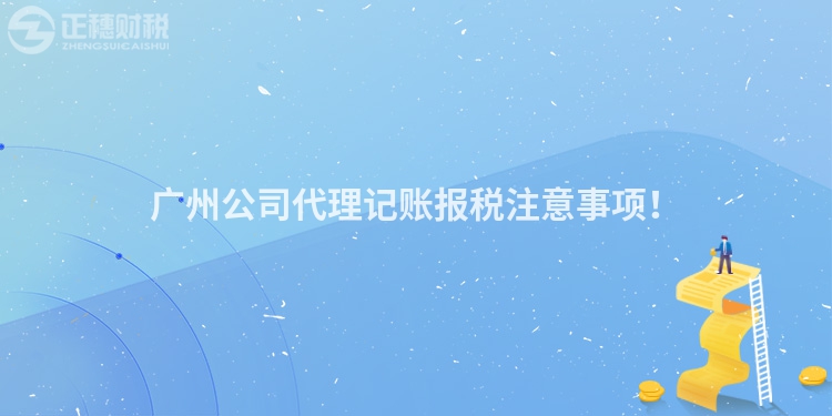 廣州公司代理記賬報稅注意事項！