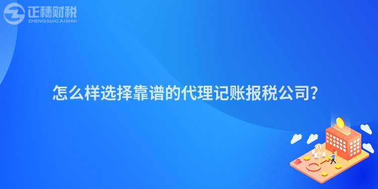 怎么樣選擇靠譜的代理記賬報稅公司？