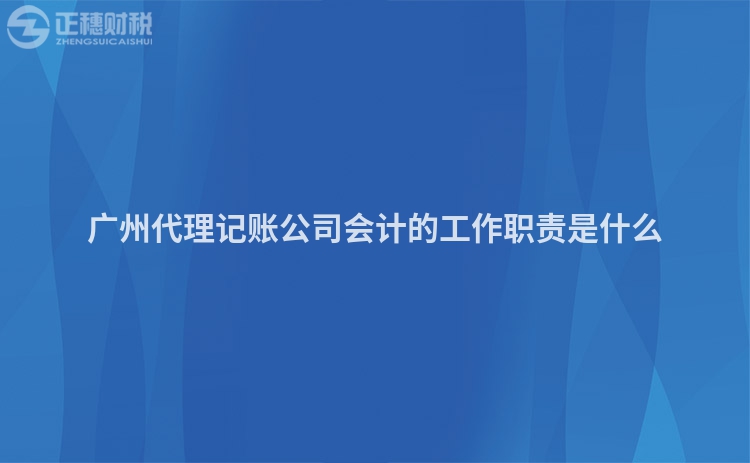 廣州代理記賬公司會計的工作職責是什么