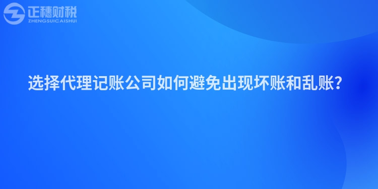 選擇代理記賬公司如何避免出現壞賬和亂賬？