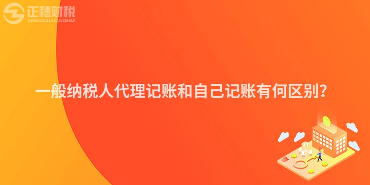 一般納稅人代理記賬和自己記賬有何區(qū)別？