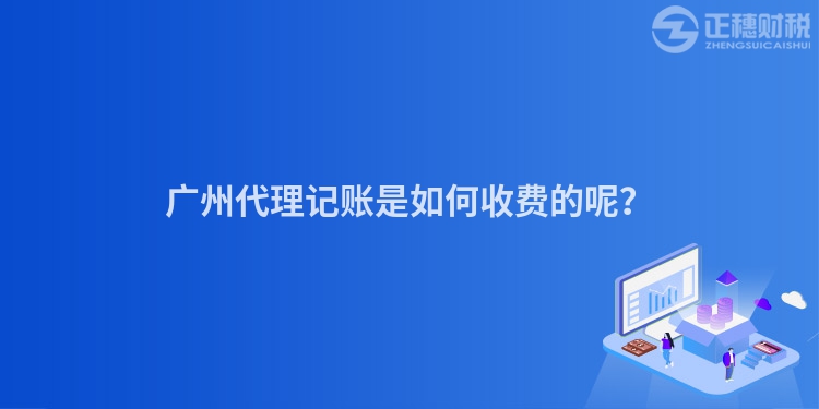 廣州代理記賬是如何收費的呢？