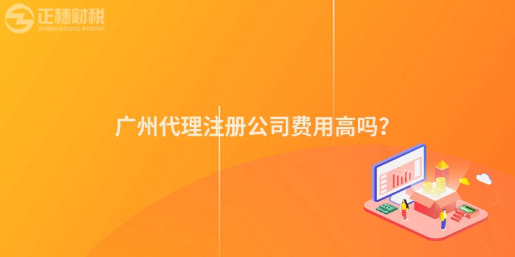 廣州代理注冊(cè)公司費(fèi)用高嗎？