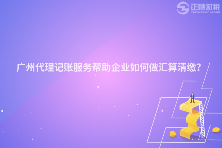 廣州代理記賬服務(wù)幫助企業(yè)如何做匯算清繳？