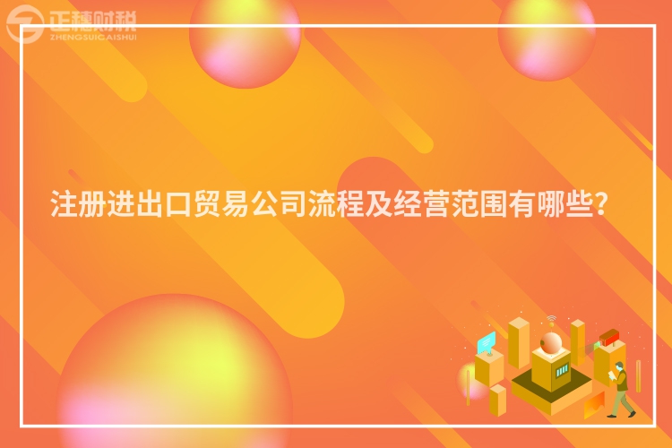 注冊進出口貿易公司流程及經營范圍有哪些？