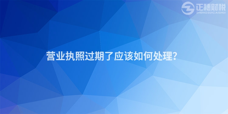 營業執照過期了應該如何處理？