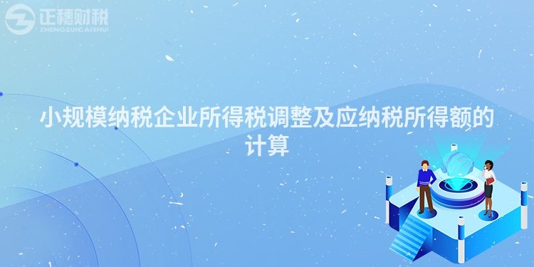小規模納稅企業所得稅調整及應納稅所得額的計算