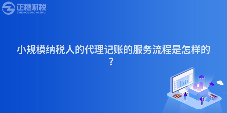 小規模納稅人的代理記賬的服務流程是怎樣的？