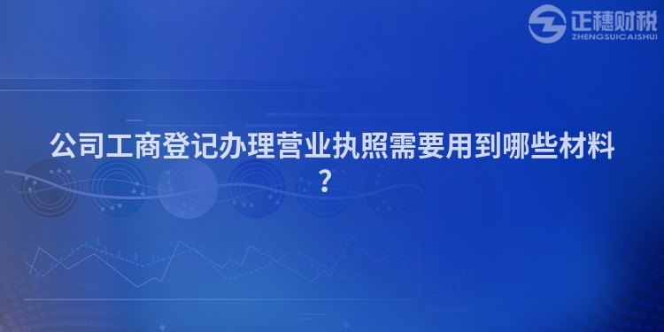 公司工商登記辦理營業執照需要用到哪些材料？