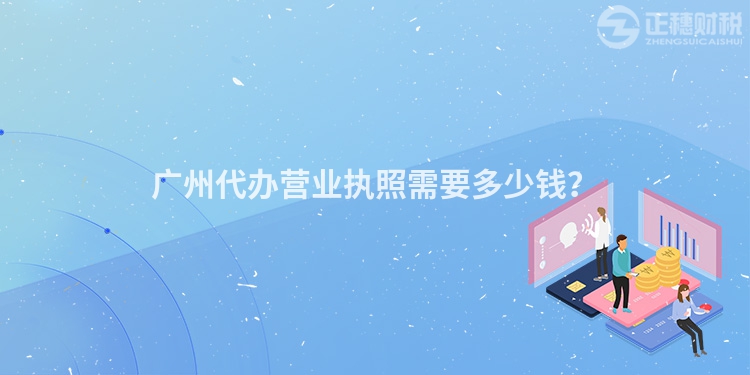 廣州代辦營(yíng)業(yè)執(zhí)照需要多少錢(qián)？