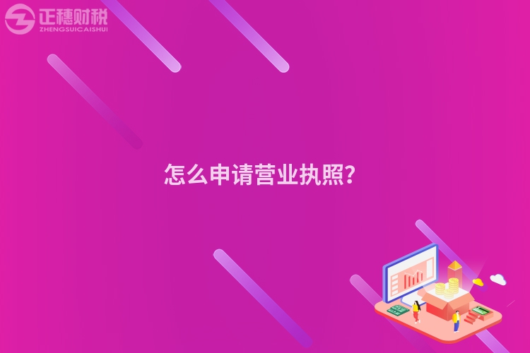 怎么申請(qǐng)營(yíng)業(yè)執(zhí)照？
