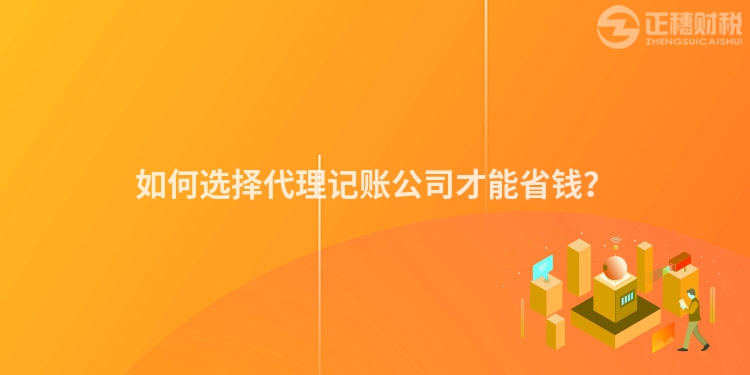 如何選擇代理記賬公司才能省錢？
