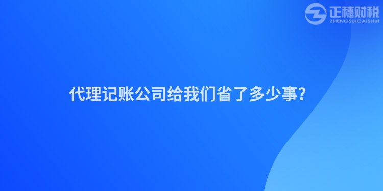 代理記賬公司給我們省了多少事？