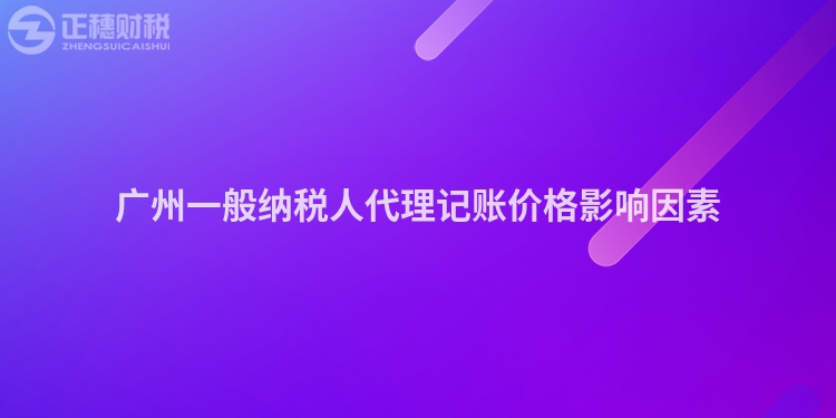廣州一般納稅人代理記賬價格影響因素