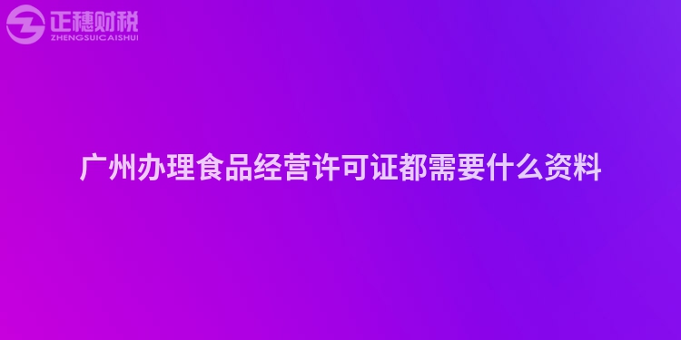 廣州辦理食品經營許可證都需要什么資料