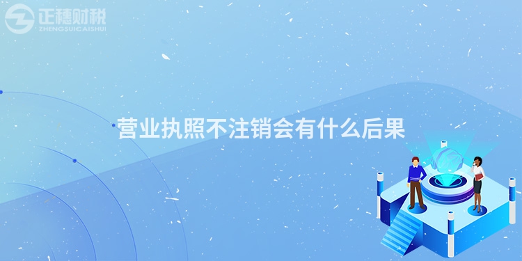營業執照不注銷會有什么后果