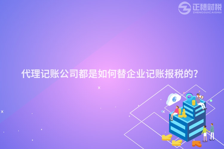 代理記賬公司都是如何替企業記賬報稅的？