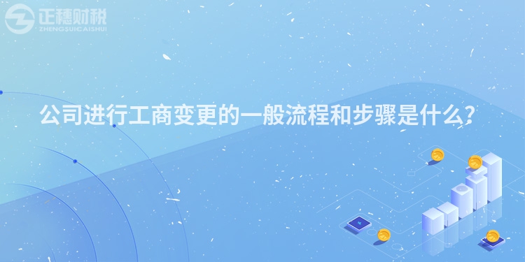 公司進(jìn)行工商變更的一般流程和步驟是什么？