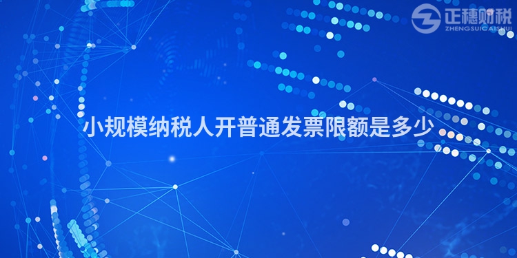 小規(guī)模納稅人開普通發(fā)票限額是多少