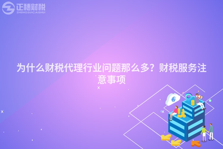 為什么財稅代理行業(yè)問題那么多？財稅服務(wù)注意事項