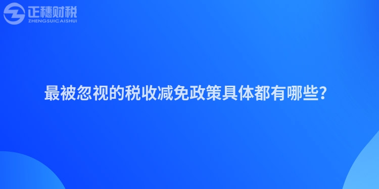 最被忽視的稅收減免政策具體都有哪些？