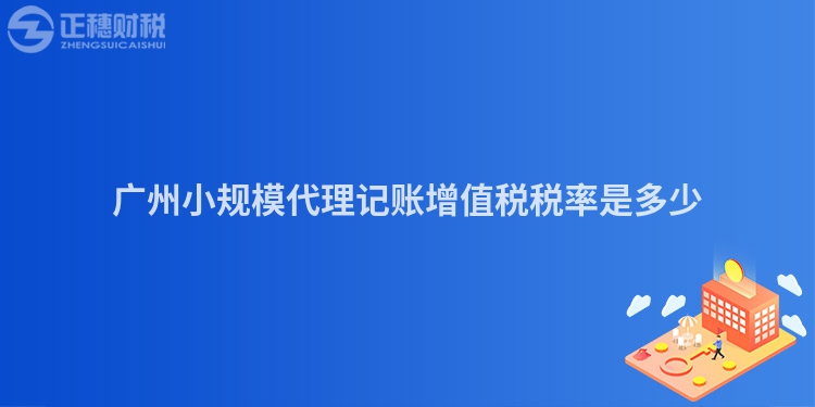 廣州小規模代理記賬增值稅稅率是多少