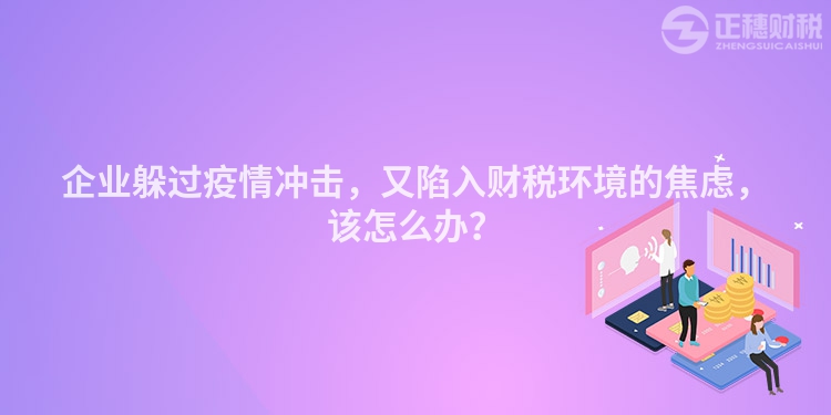 企業(yè)躲過疫情沖擊，又陷入財稅環(huán)境的焦慮，該怎么辦？