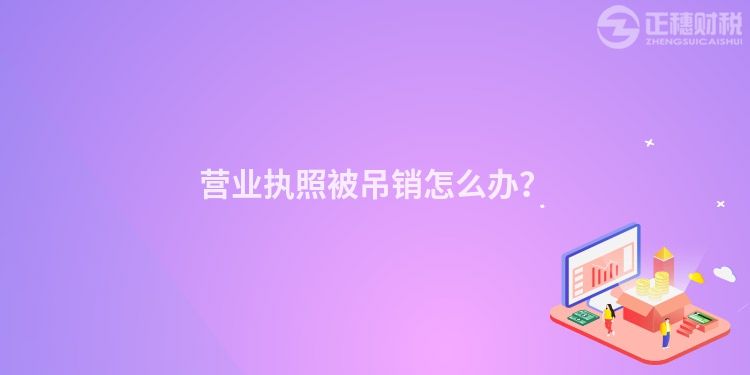 營業執照被吊銷怎么辦？