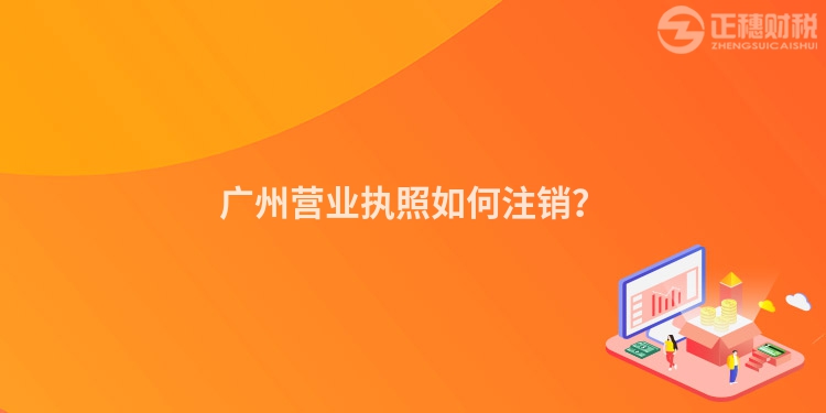 廣州營業(yè)執(zhí)照如何注銷？