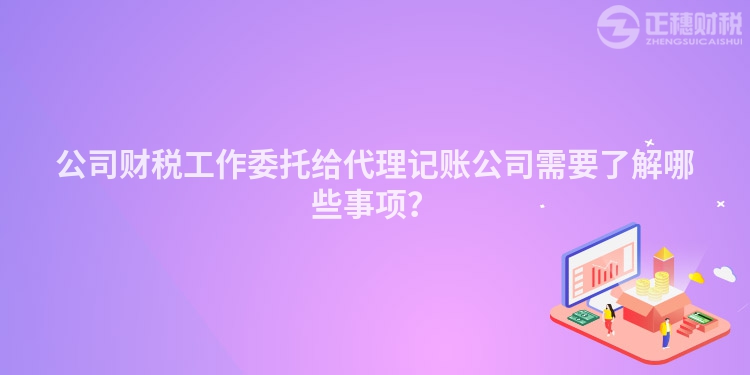 公司財稅工作委托給代理記賬公司需要了解哪些事項？
